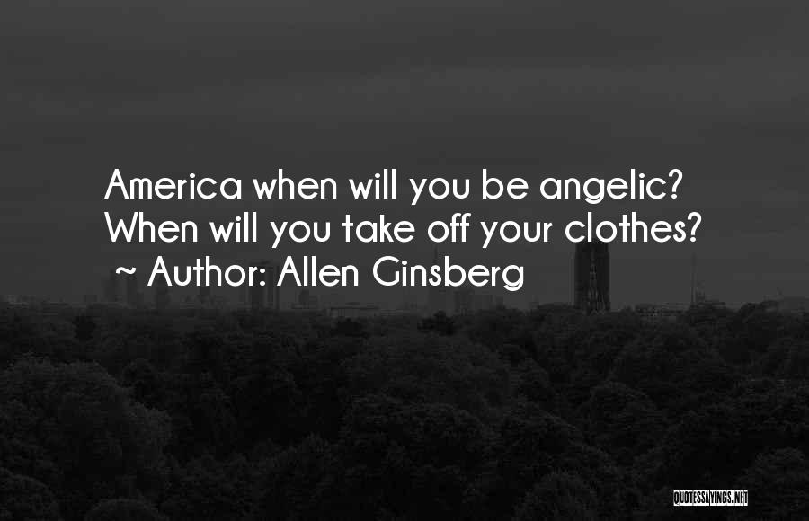 Allen Ginsberg Quotes: America When Will You Be Angelic? When Will You Take Off Your Clothes?