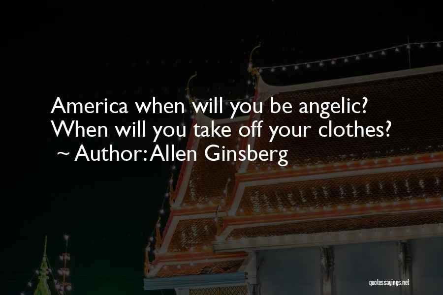 Allen Ginsberg Quotes: America When Will You Be Angelic? When Will You Take Off Your Clothes?