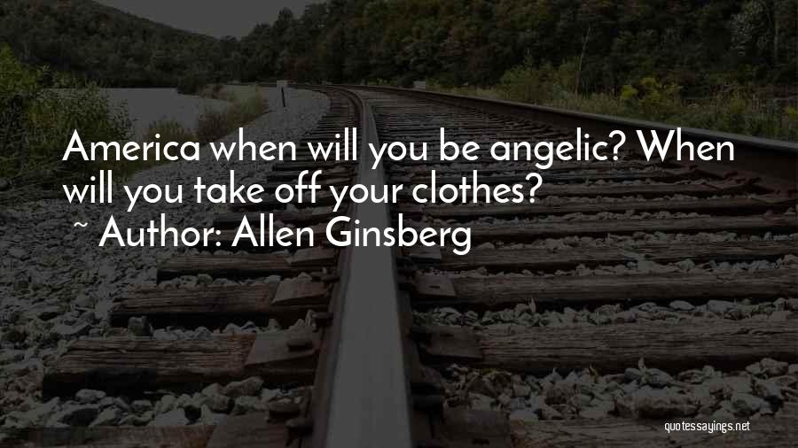 Allen Ginsberg Quotes: America When Will You Be Angelic? When Will You Take Off Your Clothes?