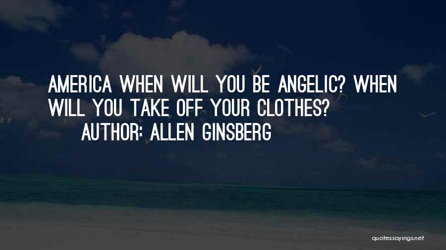 Allen Ginsberg Quotes: America When Will You Be Angelic? When Will You Take Off Your Clothes?