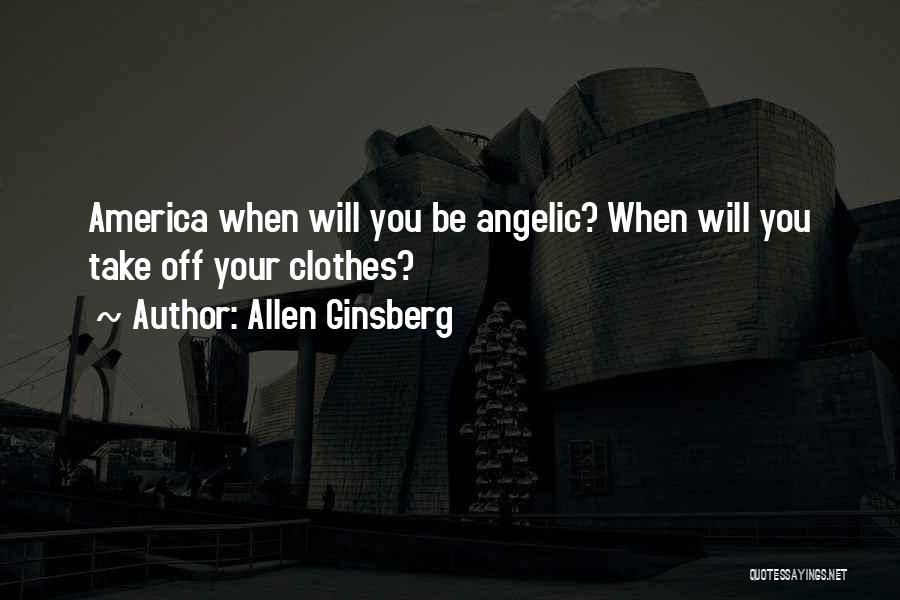 Allen Ginsberg Quotes: America When Will You Be Angelic? When Will You Take Off Your Clothes?