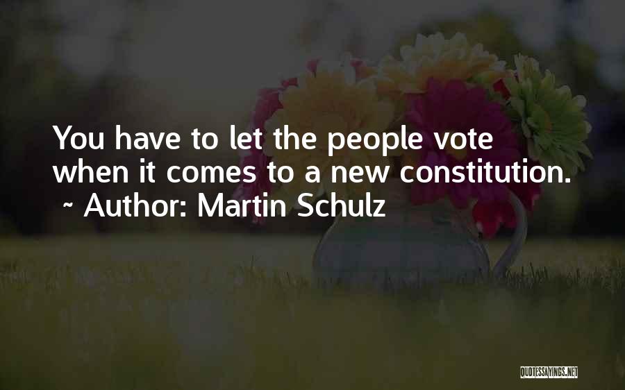 Martin Schulz Quotes: You Have To Let The People Vote When It Comes To A New Constitution.