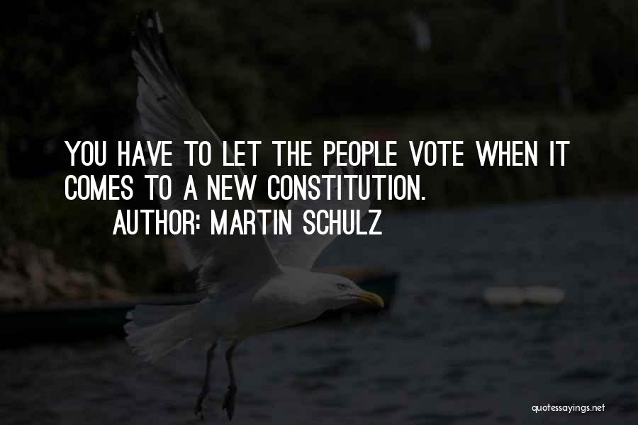 Martin Schulz Quotes: You Have To Let The People Vote When It Comes To A New Constitution.