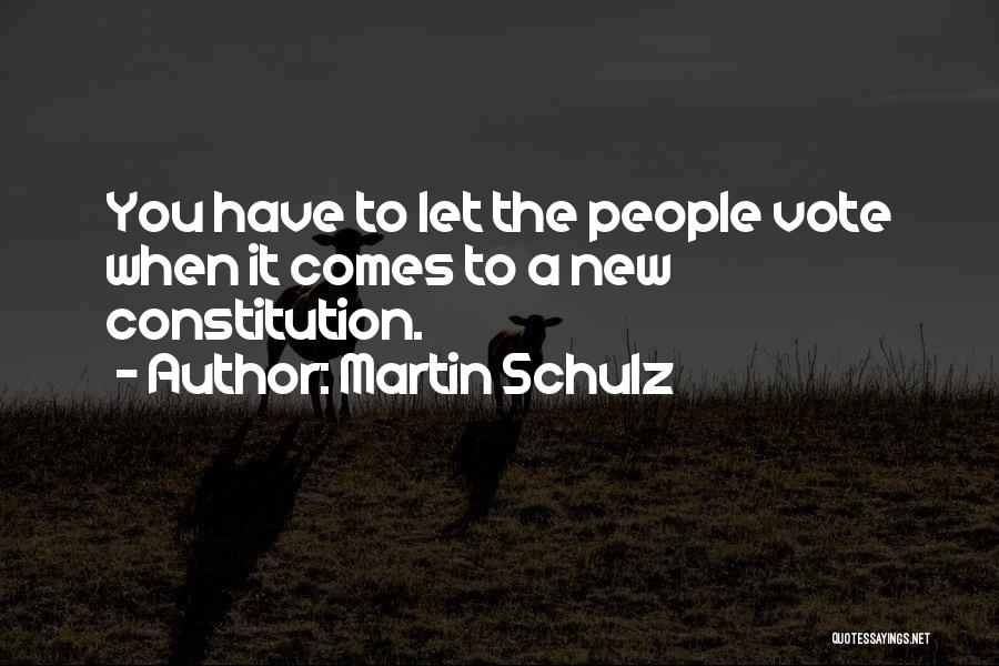 Martin Schulz Quotes: You Have To Let The People Vote When It Comes To A New Constitution.