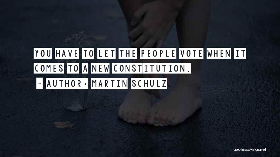 Martin Schulz Quotes: You Have To Let The People Vote When It Comes To A New Constitution.