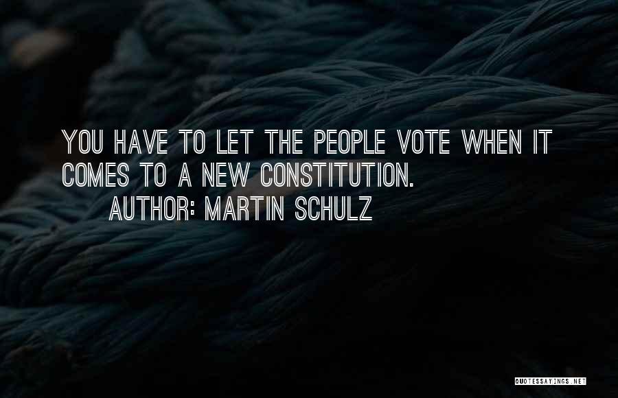 Martin Schulz Quotes: You Have To Let The People Vote When It Comes To A New Constitution.