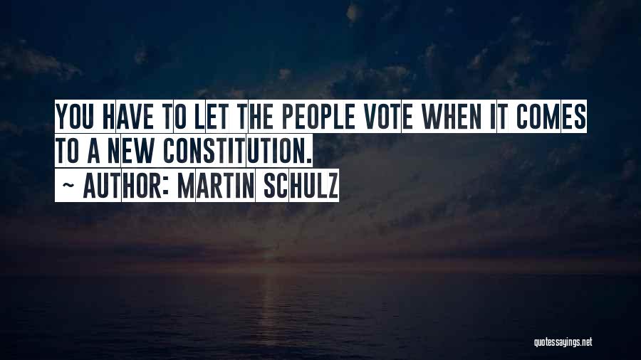 Martin Schulz Quotes: You Have To Let The People Vote When It Comes To A New Constitution.