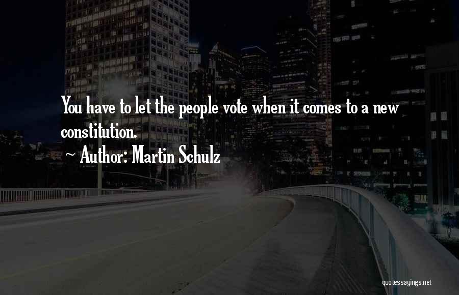 Martin Schulz Quotes: You Have To Let The People Vote When It Comes To A New Constitution.