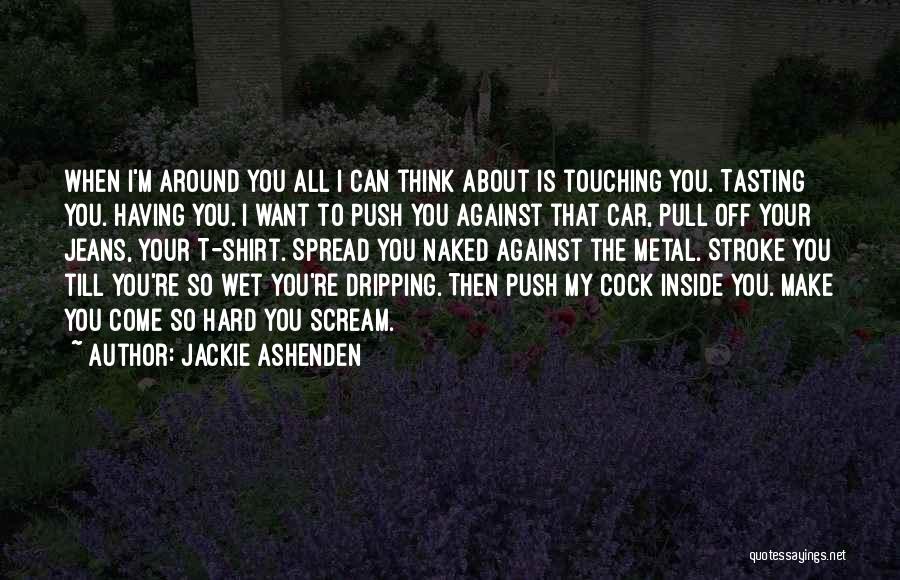 Jackie Ashenden Quotes: When I'm Around You All I Can Think About Is Touching You. Tasting You. Having You. I Want To Push