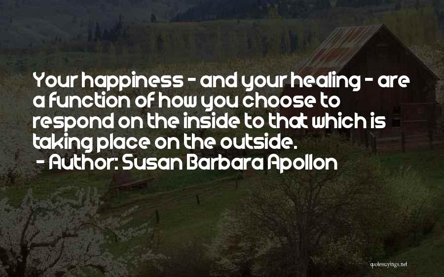 Susan Barbara Apollon Quotes: Your Happiness - And Your Healing - Are A Function Of How You Choose To Respond On The Inside To