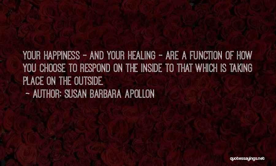 Susan Barbara Apollon Quotes: Your Happiness - And Your Healing - Are A Function Of How You Choose To Respond On The Inside To