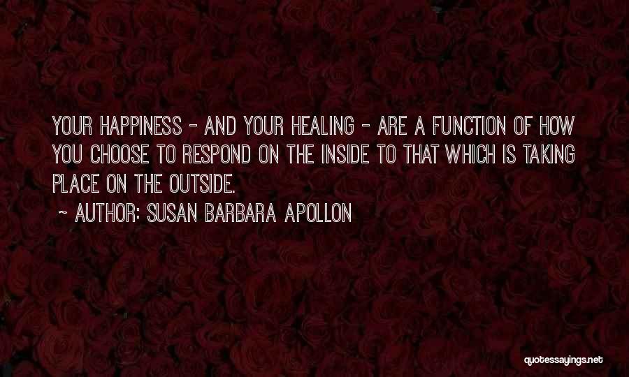 Susan Barbara Apollon Quotes: Your Happiness - And Your Healing - Are A Function Of How You Choose To Respond On The Inside To