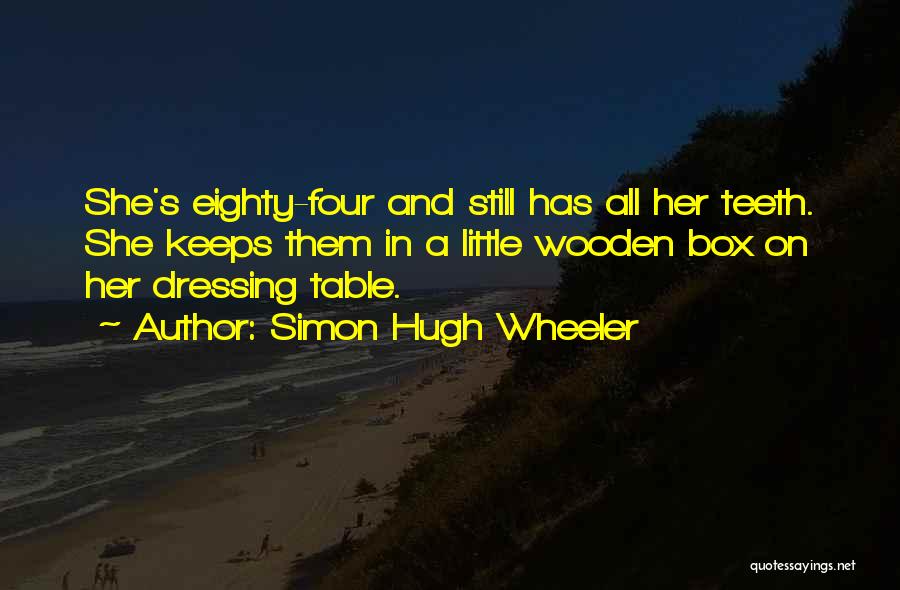 Simon Hugh Wheeler Quotes: She's Eighty-four And Still Has All Her Teeth. She Keeps Them In A Little Wooden Box On Her Dressing Table.