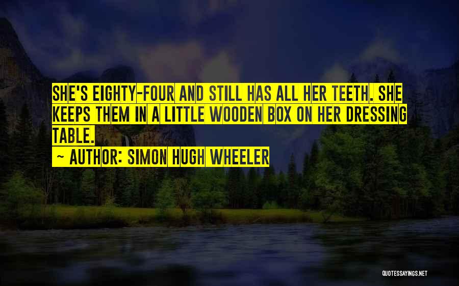 Simon Hugh Wheeler Quotes: She's Eighty-four And Still Has All Her Teeth. She Keeps Them In A Little Wooden Box On Her Dressing Table.