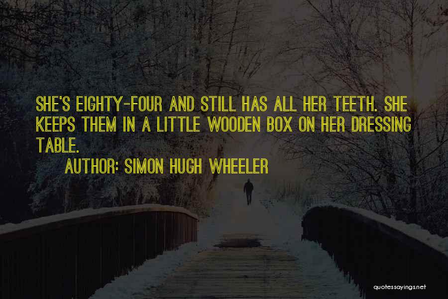 Simon Hugh Wheeler Quotes: She's Eighty-four And Still Has All Her Teeth. She Keeps Them In A Little Wooden Box On Her Dressing Table.