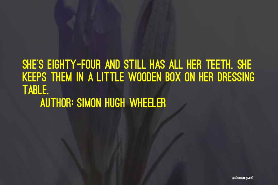 Simon Hugh Wheeler Quotes: She's Eighty-four And Still Has All Her Teeth. She Keeps Them In A Little Wooden Box On Her Dressing Table.