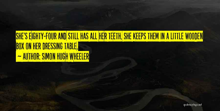 Simon Hugh Wheeler Quotes: She's Eighty-four And Still Has All Her Teeth. She Keeps Them In A Little Wooden Box On Her Dressing Table.