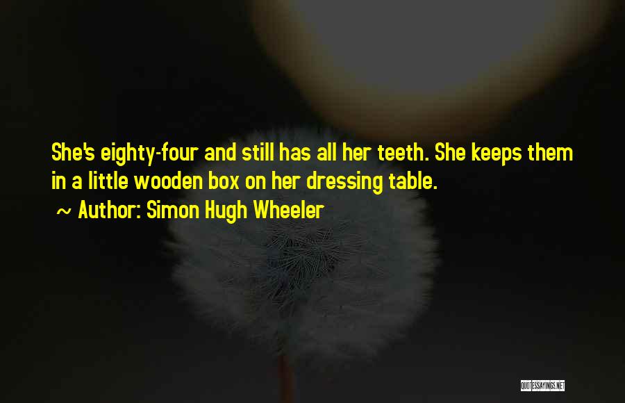 Simon Hugh Wheeler Quotes: She's Eighty-four And Still Has All Her Teeth. She Keeps Them In A Little Wooden Box On Her Dressing Table.