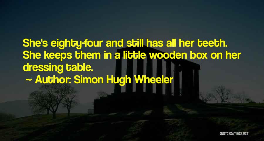 Simon Hugh Wheeler Quotes: She's Eighty-four And Still Has All Her Teeth. She Keeps Them In A Little Wooden Box On Her Dressing Table.