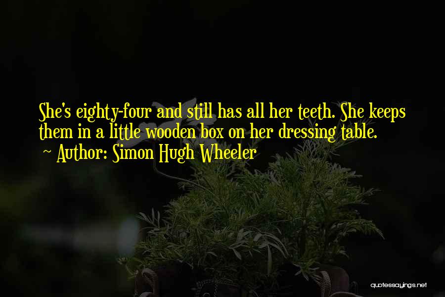 Simon Hugh Wheeler Quotes: She's Eighty-four And Still Has All Her Teeth. She Keeps Them In A Little Wooden Box On Her Dressing Table.