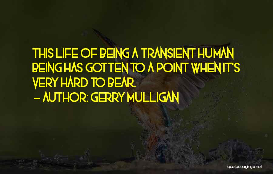 Gerry Mulligan Quotes: This Life Of Being A Transient Human Being Has Gotten To A Point When It's Very Hard To Bear.