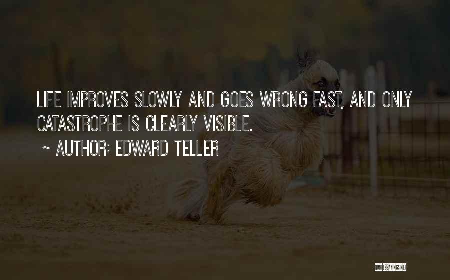 Edward Teller Quotes: Life Improves Slowly And Goes Wrong Fast, And Only Catastrophe Is Clearly Visible.