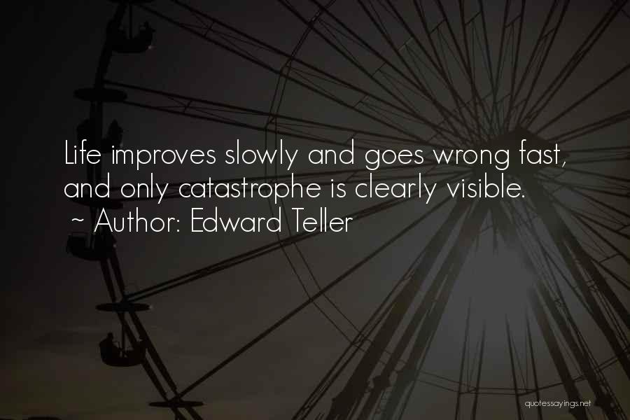 Edward Teller Quotes: Life Improves Slowly And Goes Wrong Fast, And Only Catastrophe Is Clearly Visible.