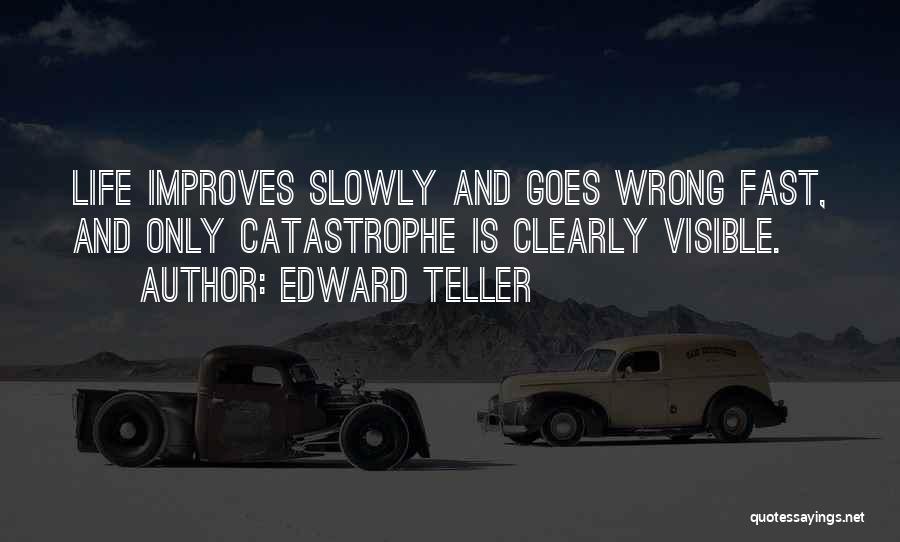 Edward Teller Quotes: Life Improves Slowly And Goes Wrong Fast, And Only Catastrophe Is Clearly Visible.