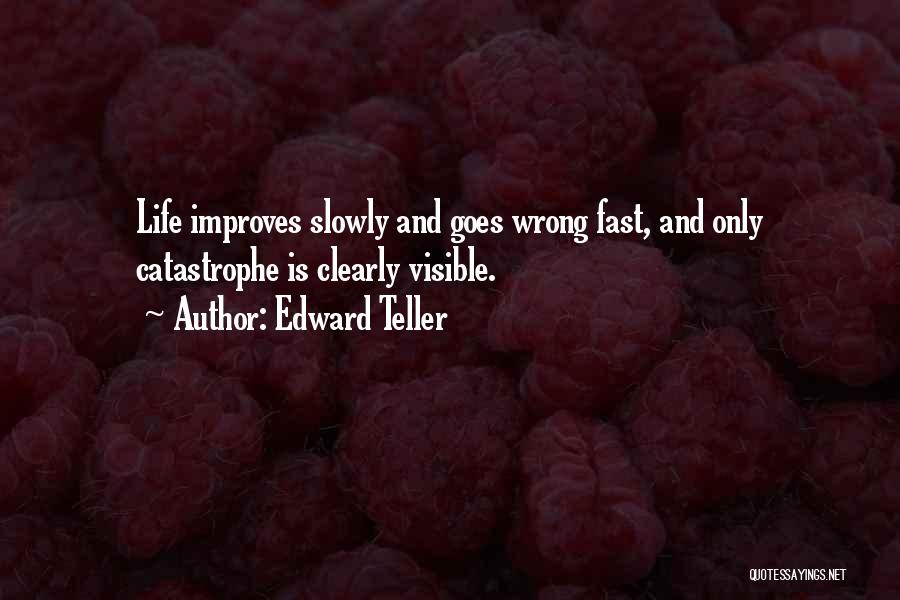 Edward Teller Quotes: Life Improves Slowly And Goes Wrong Fast, And Only Catastrophe Is Clearly Visible.