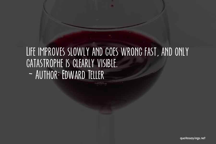 Edward Teller Quotes: Life Improves Slowly And Goes Wrong Fast, And Only Catastrophe Is Clearly Visible.