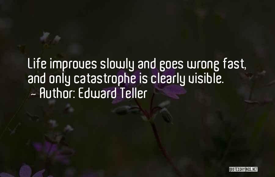 Edward Teller Quotes: Life Improves Slowly And Goes Wrong Fast, And Only Catastrophe Is Clearly Visible.