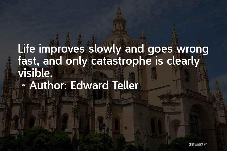 Edward Teller Quotes: Life Improves Slowly And Goes Wrong Fast, And Only Catastrophe Is Clearly Visible.