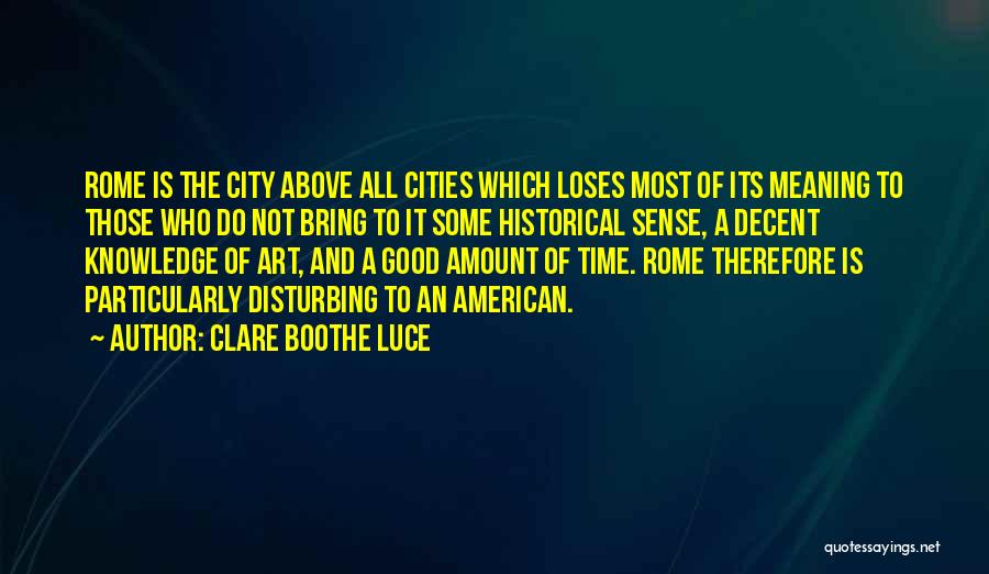 Clare Boothe Luce Quotes: Rome Is The City Above All Cities Which Loses Most Of Its Meaning To Those Who Do Not Bring To