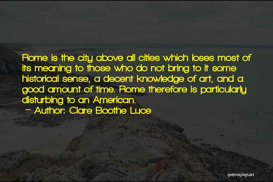 Clare Boothe Luce Quotes: Rome Is The City Above All Cities Which Loses Most Of Its Meaning To Those Who Do Not Bring To