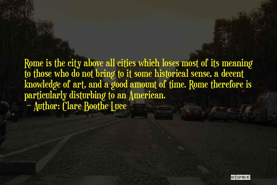 Clare Boothe Luce Quotes: Rome Is The City Above All Cities Which Loses Most Of Its Meaning To Those Who Do Not Bring To