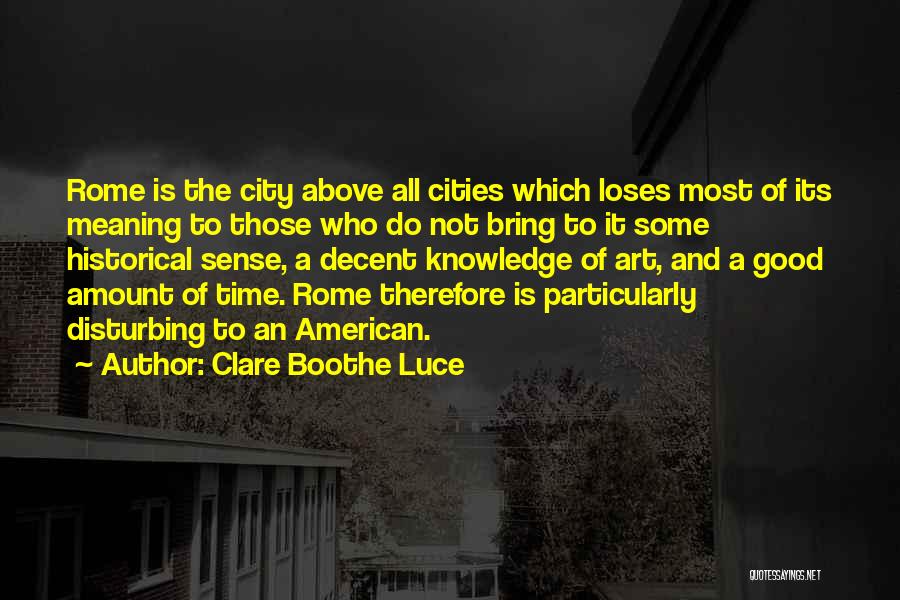 Clare Boothe Luce Quotes: Rome Is The City Above All Cities Which Loses Most Of Its Meaning To Those Who Do Not Bring To