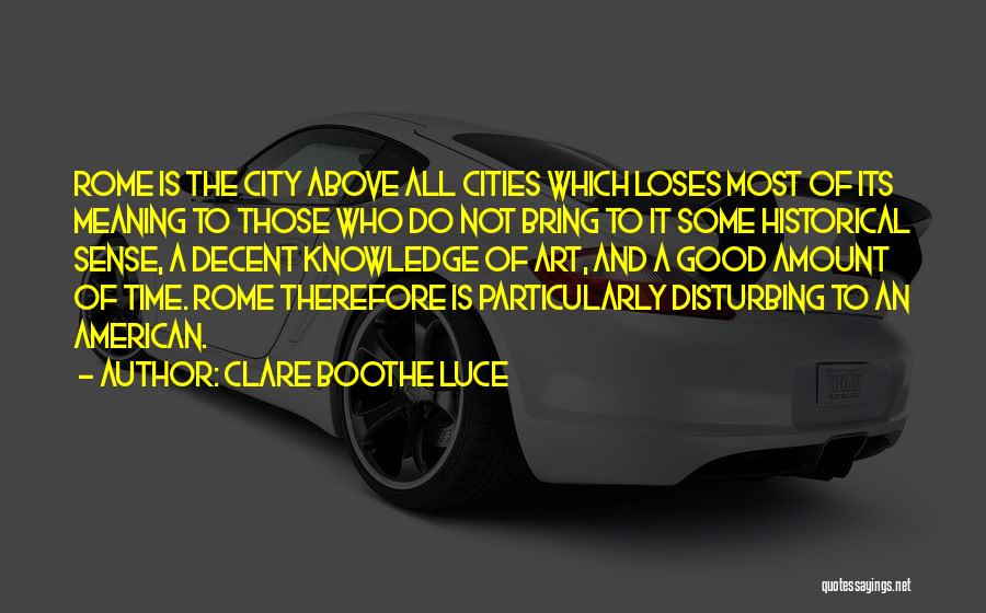 Clare Boothe Luce Quotes: Rome Is The City Above All Cities Which Loses Most Of Its Meaning To Those Who Do Not Bring To