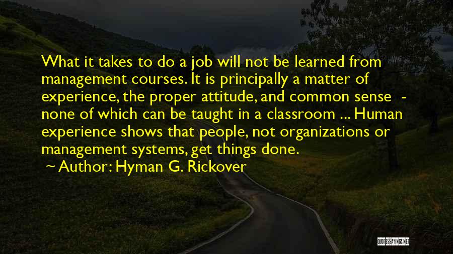 Hyman G. Rickover Quotes: What It Takes To Do A Job Will Not Be Learned From Management Courses. It Is Principally A Matter Of