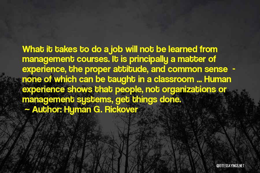 Hyman G. Rickover Quotes: What It Takes To Do A Job Will Not Be Learned From Management Courses. It Is Principally A Matter Of