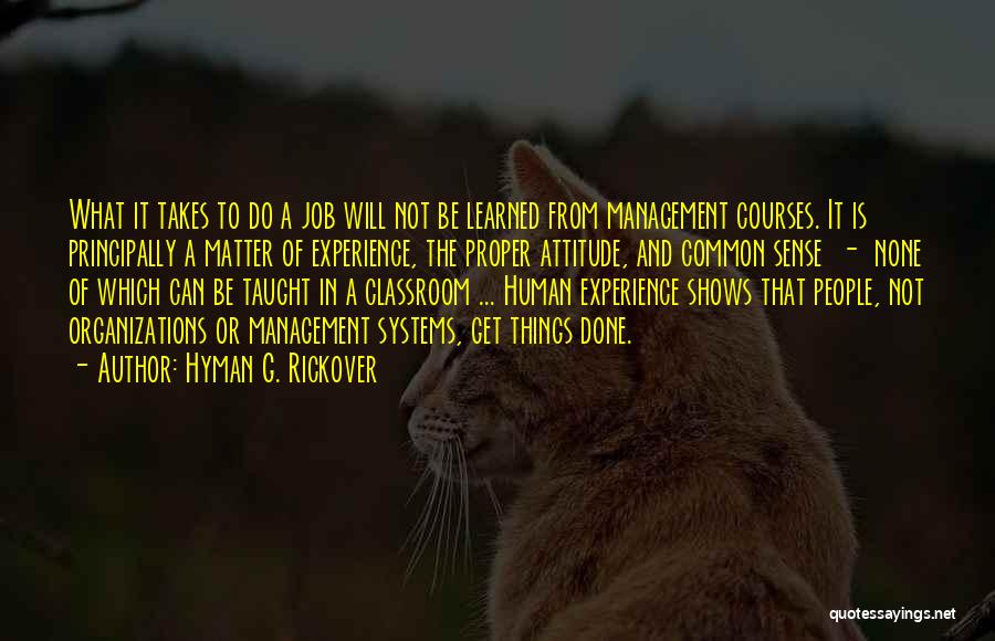 Hyman G. Rickover Quotes: What It Takes To Do A Job Will Not Be Learned From Management Courses. It Is Principally A Matter Of