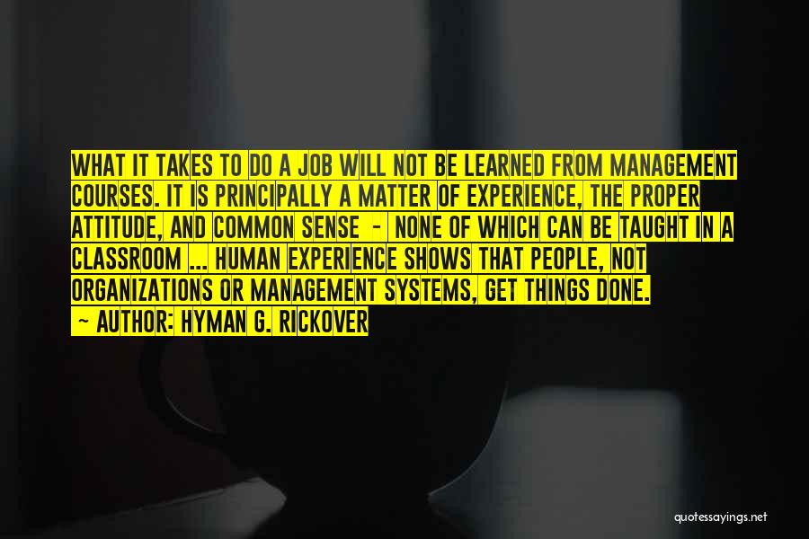 Hyman G. Rickover Quotes: What It Takes To Do A Job Will Not Be Learned From Management Courses. It Is Principally A Matter Of