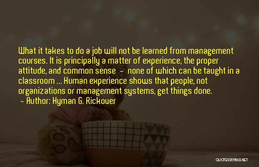 Hyman G. Rickover Quotes: What It Takes To Do A Job Will Not Be Learned From Management Courses. It Is Principally A Matter Of