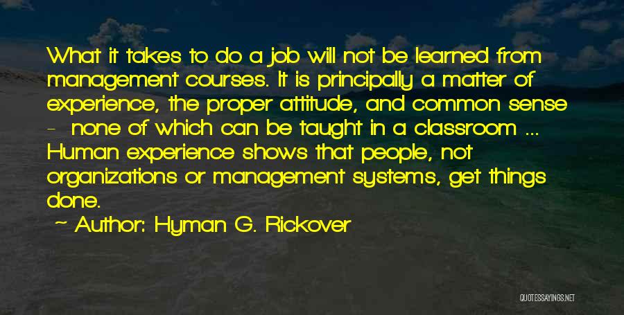 Hyman G. Rickover Quotes: What It Takes To Do A Job Will Not Be Learned From Management Courses. It Is Principally A Matter Of