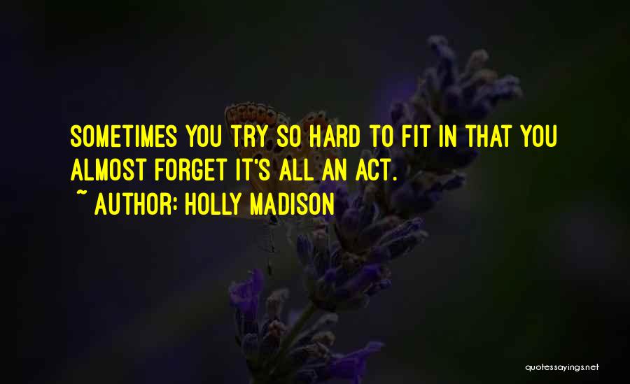 Holly Madison Quotes: Sometimes You Try So Hard To Fit In That You Almost Forget It's All An Act.