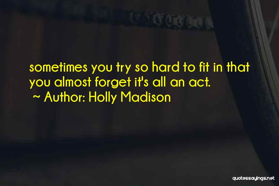 Holly Madison Quotes: Sometimes You Try So Hard To Fit In That You Almost Forget It's All An Act.