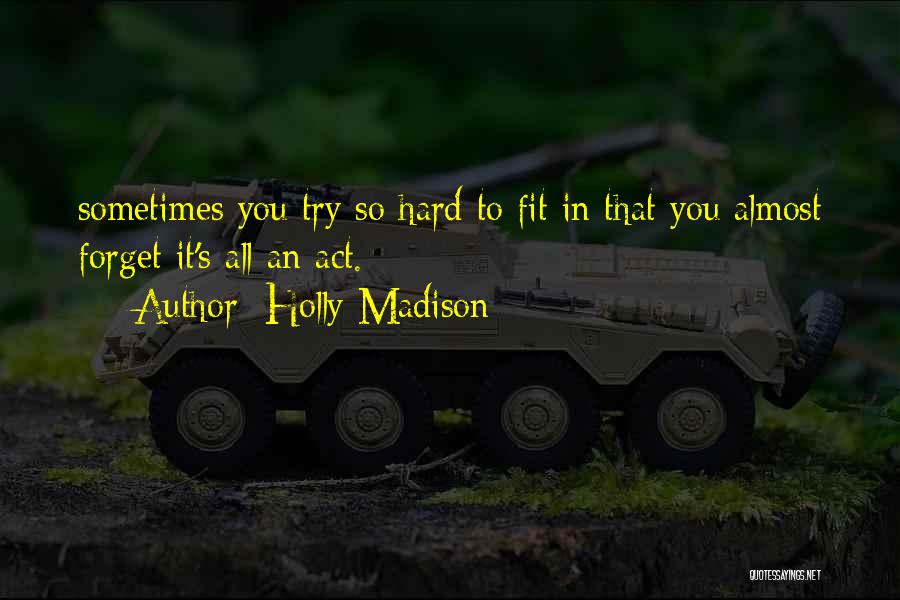 Holly Madison Quotes: Sometimes You Try So Hard To Fit In That You Almost Forget It's All An Act.