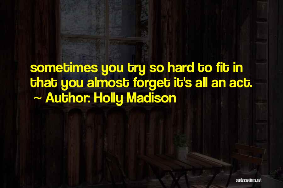 Holly Madison Quotes: Sometimes You Try So Hard To Fit In That You Almost Forget It's All An Act.