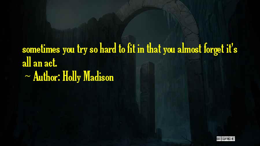 Holly Madison Quotes: Sometimes You Try So Hard To Fit In That You Almost Forget It's All An Act.