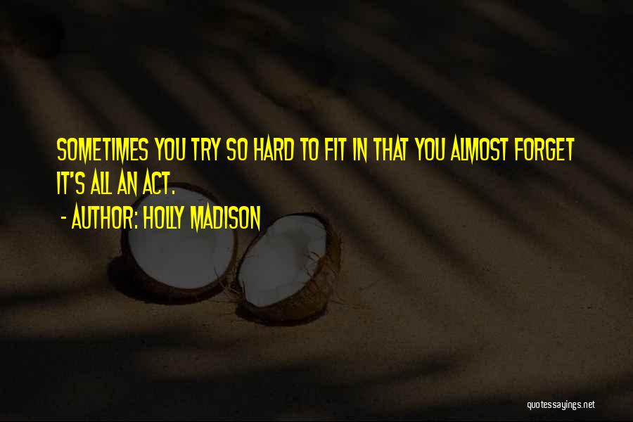 Holly Madison Quotes: Sometimes You Try So Hard To Fit In That You Almost Forget It's All An Act.