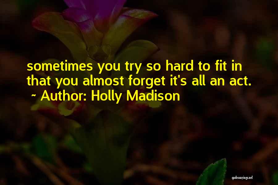 Holly Madison Quotes: Sometimes You Try So Hard To Fit In That You Almost Forget It's All An Act.